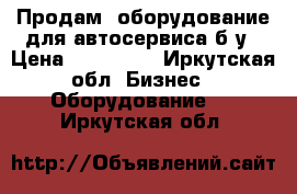 Продам  оборудование для автосервиса б/у › Цена ­ 410 000 - Иркутская обл. Бизнес » Оборудование   . Иркутская обл.